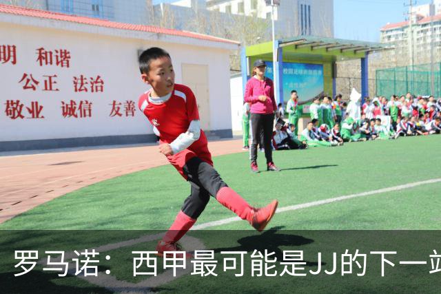 罗马诺：西甲最可能是JJ的下一站，皇马是头号热门巴萨也取得联系