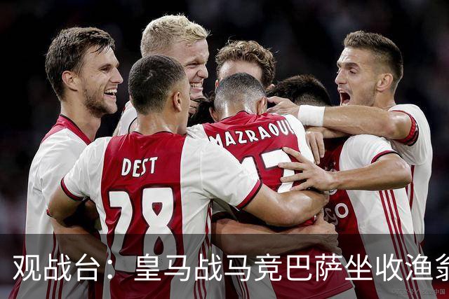 观战台：皇马战马竞巴萨坐收渔翁之利 阿森纳冲八连胜